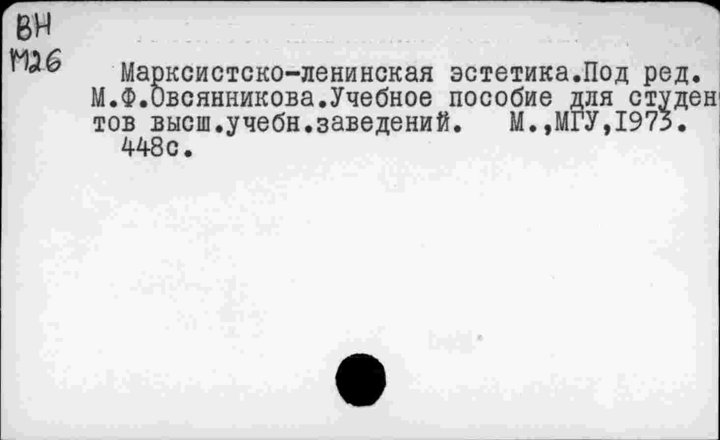 ﻿вн П36
Марксистско-ленинская эстетика.Под М.Ф.Овсянникова.Учебное пособие для с тов высш.учебн.заведений. М.,МГУ,19 448с.